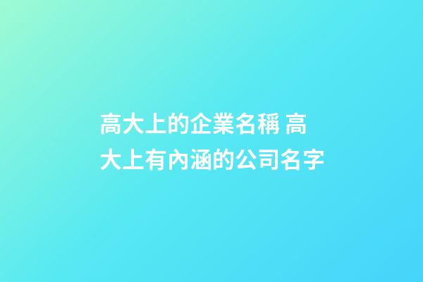 高大上的企業名稱 高大上有內涵的公司名字-第1張-公司起名-玄機派
